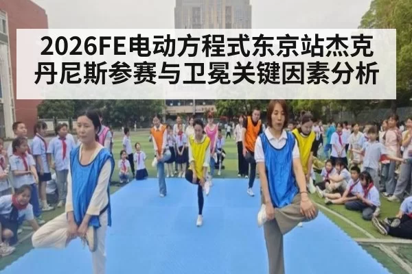2026FE电动方程式东京站杰克丹尼斯参赛与卫冕关键因素分析