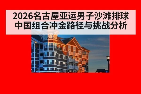 2026名古屋亚运男子沙滩排球中国组合冲金路径与挑战分析