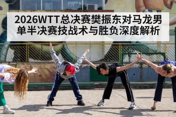 2026WTT总决赛樊振东对马龙男单半决赛技战术与胜负深度解析